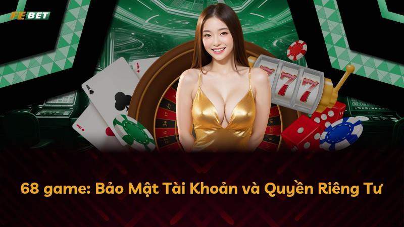 68 game: Bảo Mật Tài Khoản và Quyền Riêng Tư
