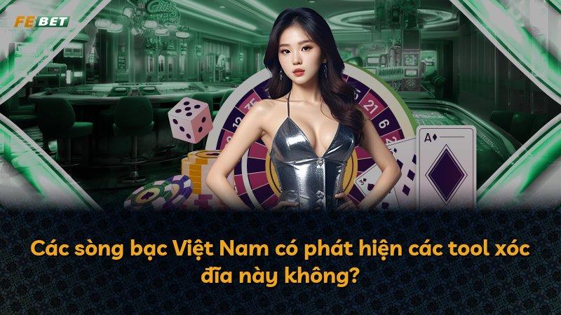 Các sòng bạc Việt Nam có phát hiện các tool xóc đĩa này không?