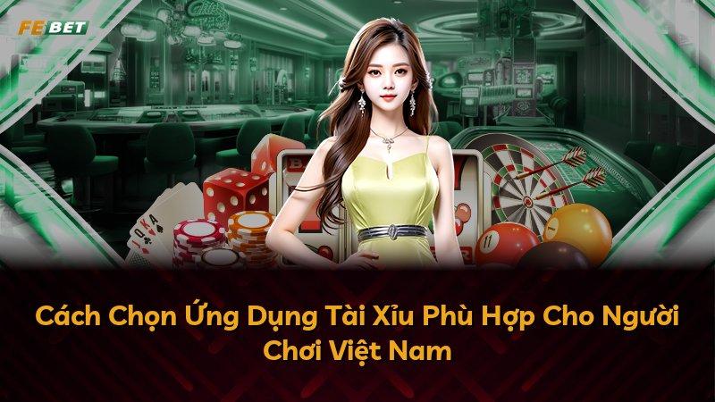 Cách Chọn Ứng Dụng Tài Xỉu Phù Hợp Cho Người Chơi Việt Nam