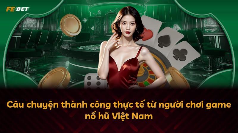 Câu chuyện thành công thực tế từ người chơi game nổ hũ Việt Nam