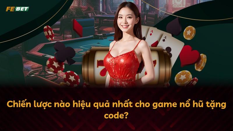 Chiến lược nào hiệu quả nhất cho game nổ hũ tặng code?