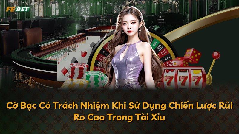Cờ Bạc Có Trách Nhiệm Khi Sử Dụng Chiến Lược Rủi Ro Cao Trong Tài Xỉu