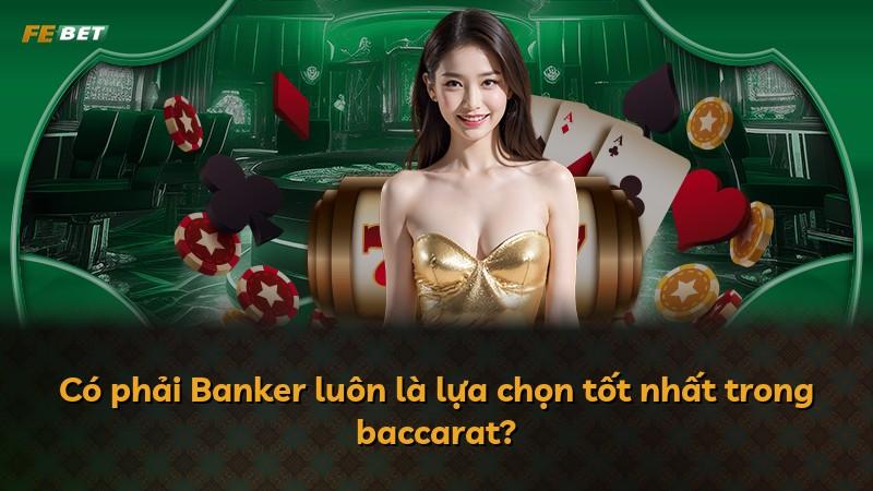 Có phải Banker luôn là lựa chọn tốt nhất trong baccarat?