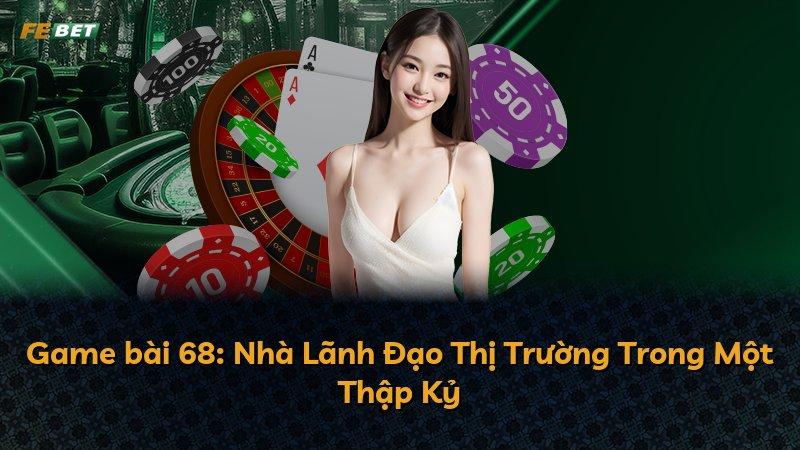 Game bài 68: Nhà Lãnh Đạo Thị Trường Trong Một Thập Kỷ