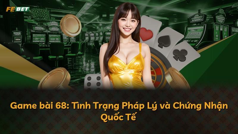 Game bài 68: Tình Trạng Pháp Lý và Chứng Nhận Quốc Tế