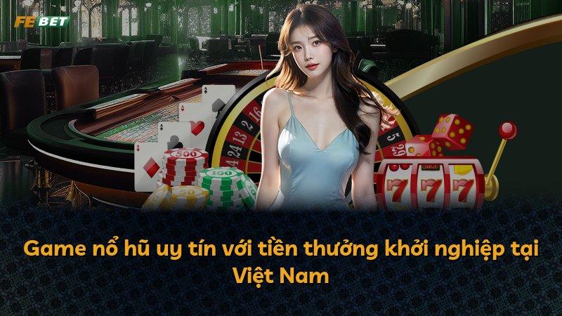 Game nổ hũ uy tín với tiền thưởng khởi nghiệp tại Việt Nam