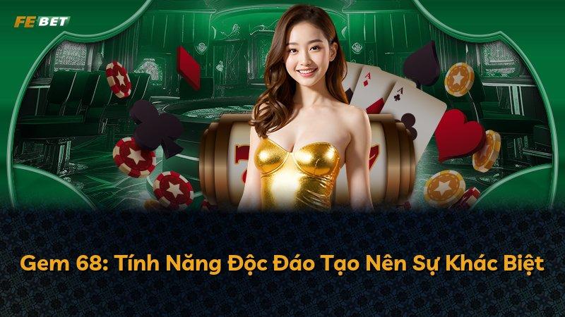 Gem 68: Tính Năng Độc Đáo Tạo Nên Sự Khác Biệt