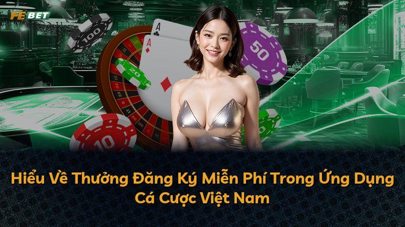 Hiểu Về Thưởng Đăng Ký Miễn Phí Trong Ứng Dụng Cá Cược Việt Nam