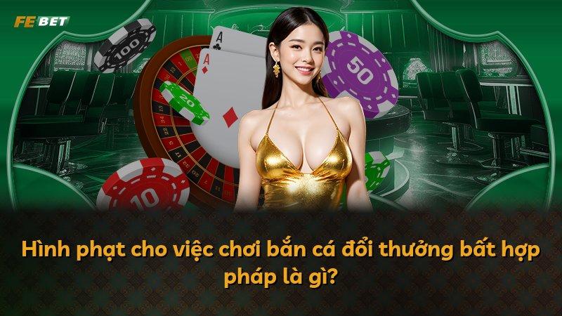 Hình phạt cho việc chơi bắn cá đổi thưởng bất hợp pháp là gì?