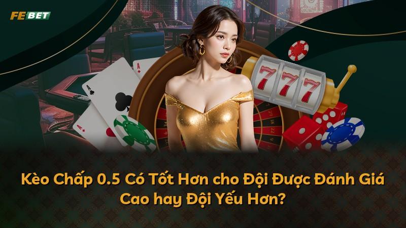 Kèo Chấp 0.5 Có Tốt Hơn cho Đội Được Đánh Giá Cao hay Đội Yếu Hơn?
