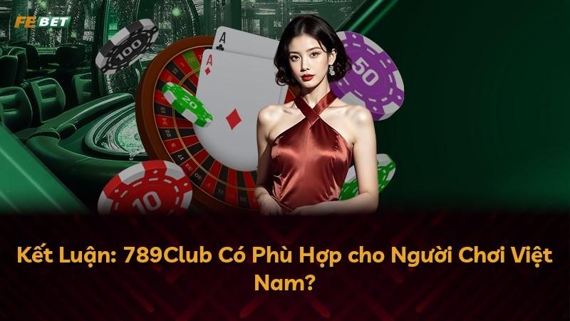 Kết Luận: 789Club Có Phù Hợp cho Người Chơi Việt Nam?