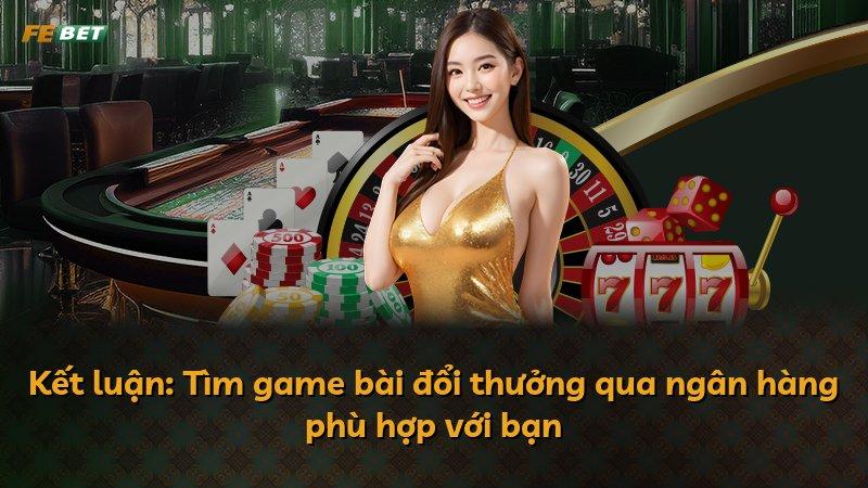 Kết luận: Tìm game bài đổi thưởng qua ngân hàng phù hợp với bạn