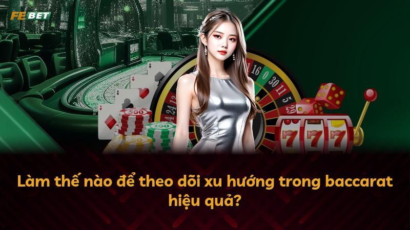 Làm thế nào để theo dõi xu hướng trong baccarat hiệu quả?