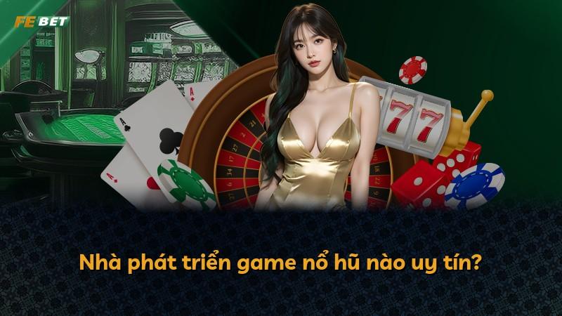 Nhà phát triển game nổ hũ nào uy tín?