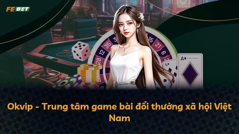 Okvip - Trung tâm game bài đổi thưởng xã hội Việt Nam