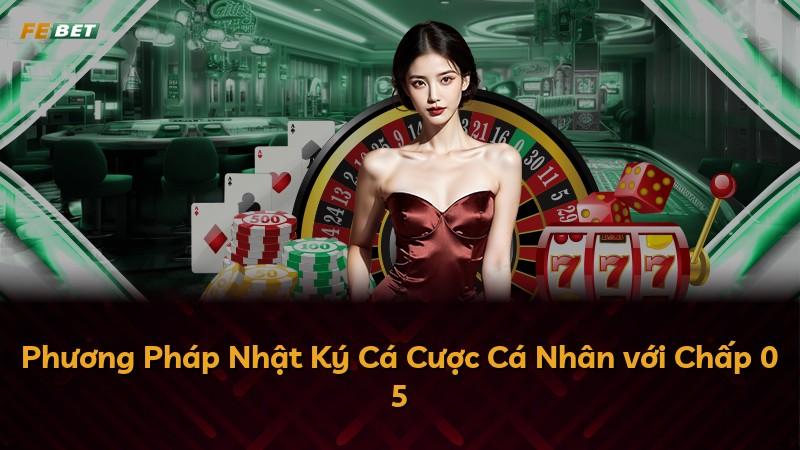Phương Pháp Nhật Ký Cá Cược Cá Nhân với Chấp 0 5