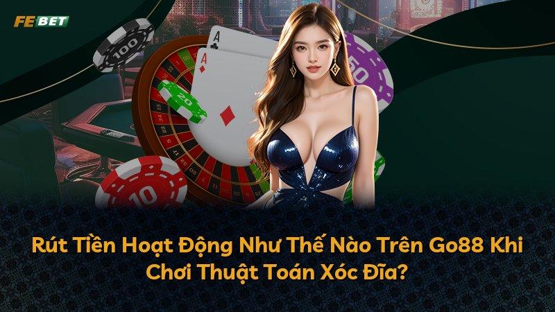 Rút Tiền Hoạt Động Như Thế Nào Trên Go88 Khi Chơi Thuật Toán Xóc Đĩa?