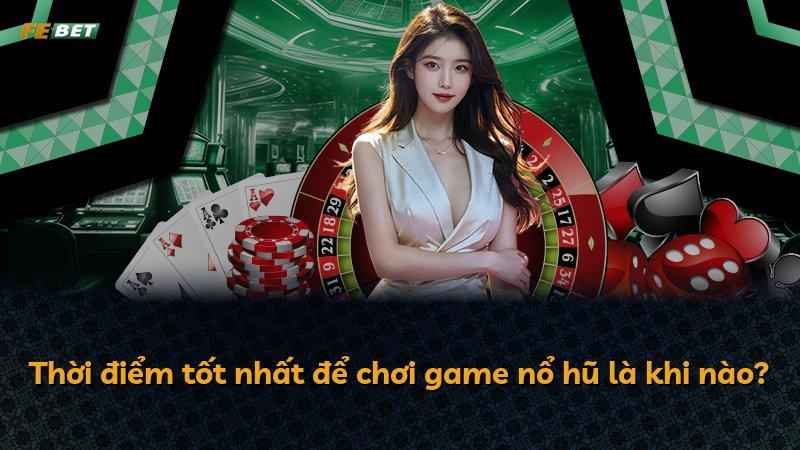 Thời điểm tốt nhất để chơi game nổ hũ là khi nào?