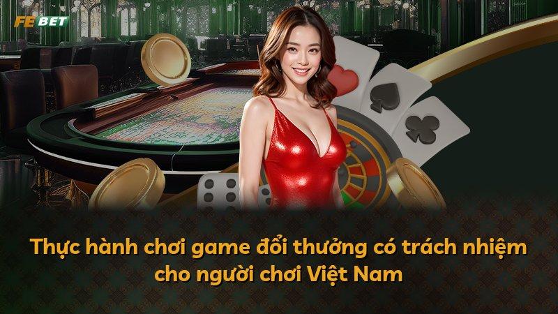 Thực hành chơi game đổi thưởng có trách nhiệm cho người chơi Việt Nam