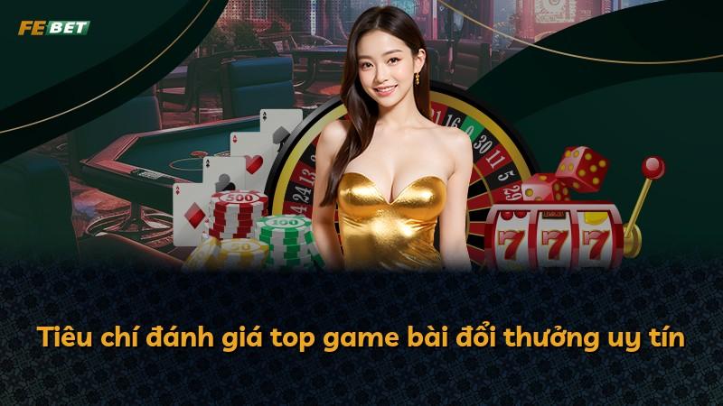 Tiêu chí đánh giá top game bài đổi thưởng uy tín