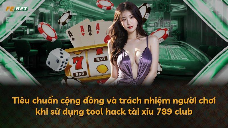 Tiêu chuẩn cộng đồng và trách nhiệm người chơi khi sử dụng tool hack tài xỉu 789 club