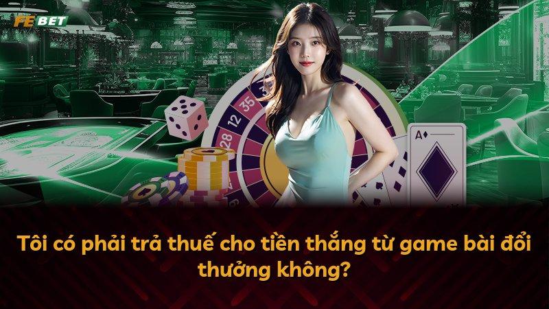 Tôi có phải trả thuế cho tiền thắng từ game bài đổi thưởng không?