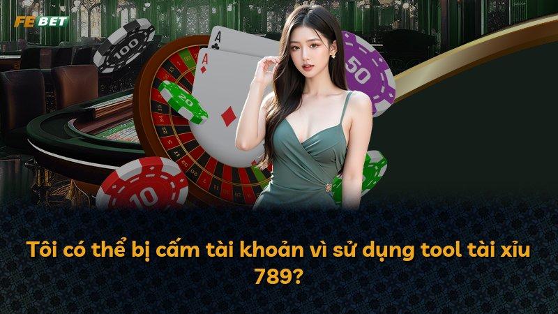 Tôi có thể bị cấm tài khoản vì sử dụng tool tài xỉu 789?
