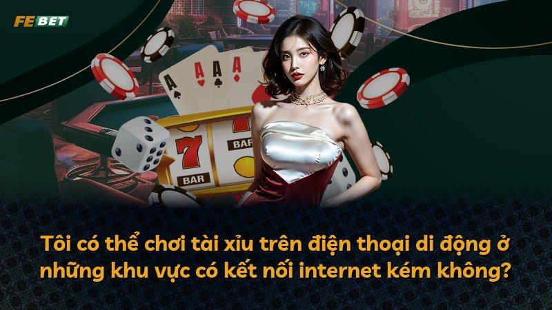 Tôi có thể chơi tài xỉu trên điện thoại di động ở những khu vực có kết nối internet kém không?
