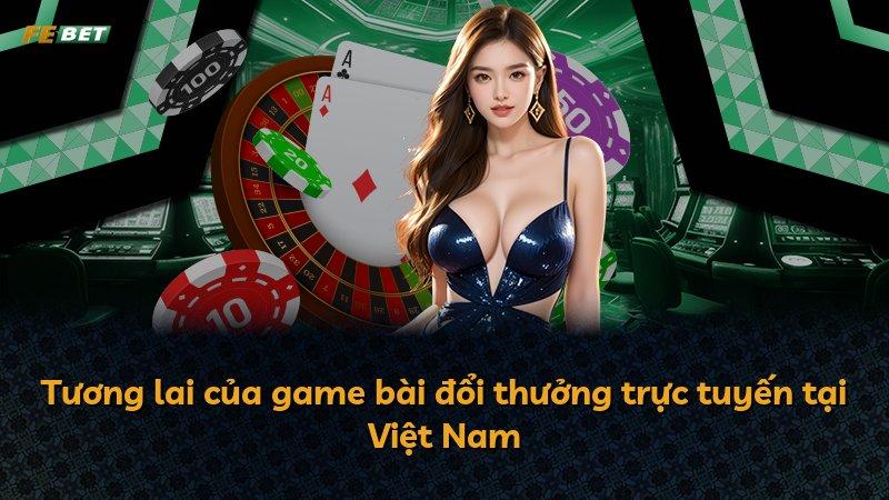 Tương lai của game bài đổi thưởng trực tuyến tại Việt Nam