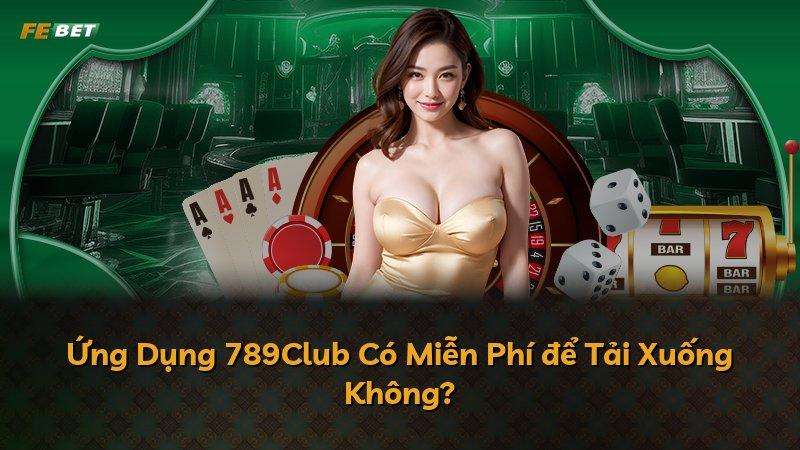Ứng Dụng 789Club Có Miễn Phí để Tải Xuống Không?