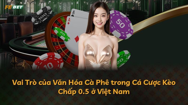 Vai Trò của Văn Hóa Cà Phê trong Cá Cược Kèo Chấp 0.5 ở Việt Nam