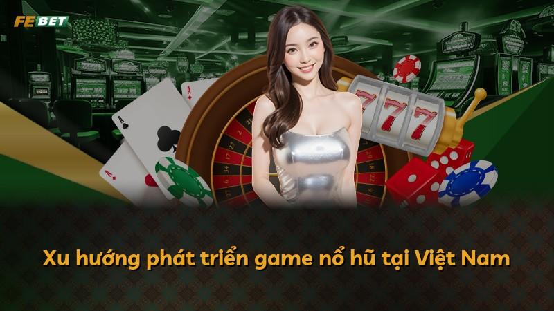 Xu hướng phát triển game nổ hũ tại Việt Nam