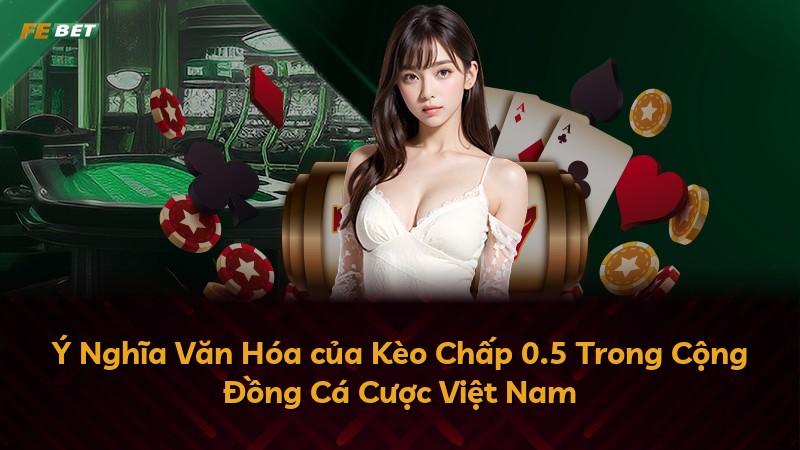 Ý Nghĩa Văn Hóa của Kèo Chấp 0.5 Trong Cộng Đồng Cá Cược Việt Nam