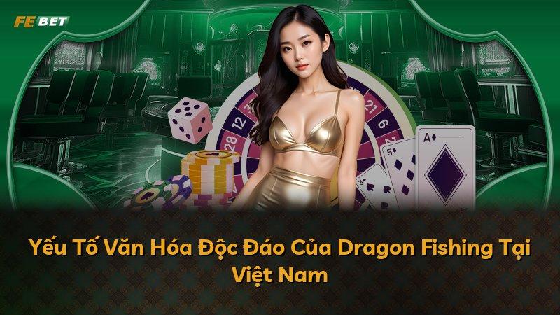 Yếu Tố Văn Hóa Độc Đáo Của Dragon Fishing Tại Việt Nam