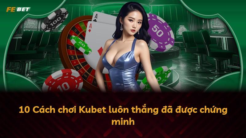 10 Cách chơi Kubet luôn thắng đã được chứng minh