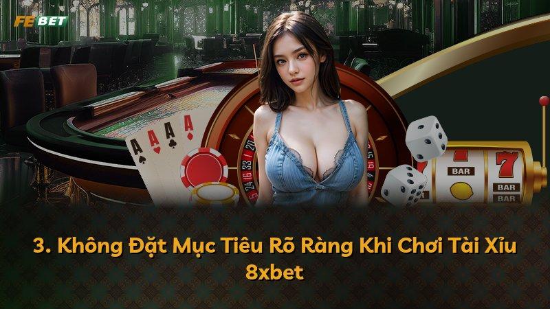 3. Không Đặt Mục Tiêu Rõ Ràng Khi Chơi Tài Xỉu 8xbet