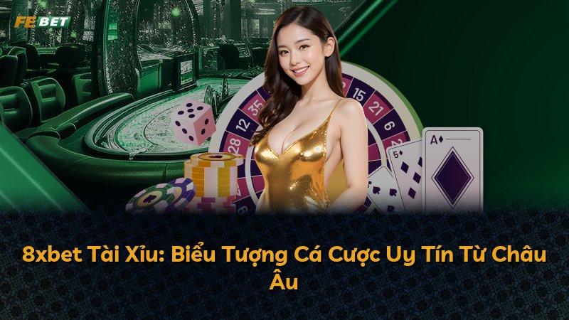 8xbet Tài Xỉu: Biểu Tượng Cá Cược Uy Tín Từ Châu Âu
