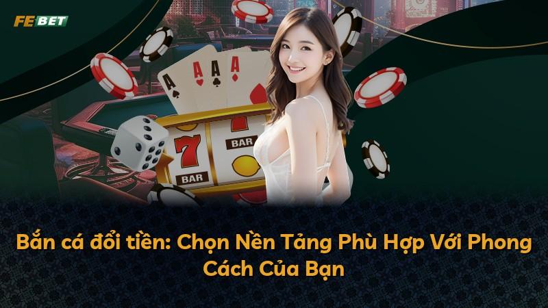 Bắn cá đổi tiền: Chọn Nền Tảng Phù Hợp Với Phong Cách Của Bạn
