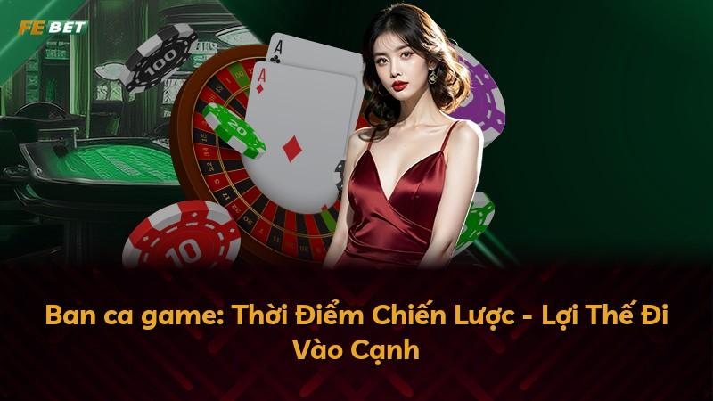 Ban ca game: Thời Điểm Chiến Lược - Lợi Thế Đi Vào Cạnh