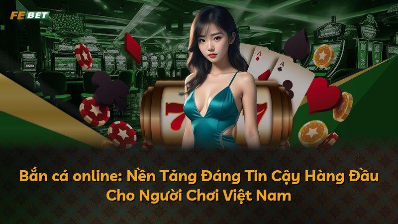 Bắn cá online: Nền Tảng Đáng Tin Cậy Hàng Đầu Cho Người Chơi Việt Nam