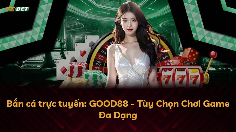 Bắn cá trực tuyến: GOOD88 - Tùy Chọn Chơi Game Đa Dạng