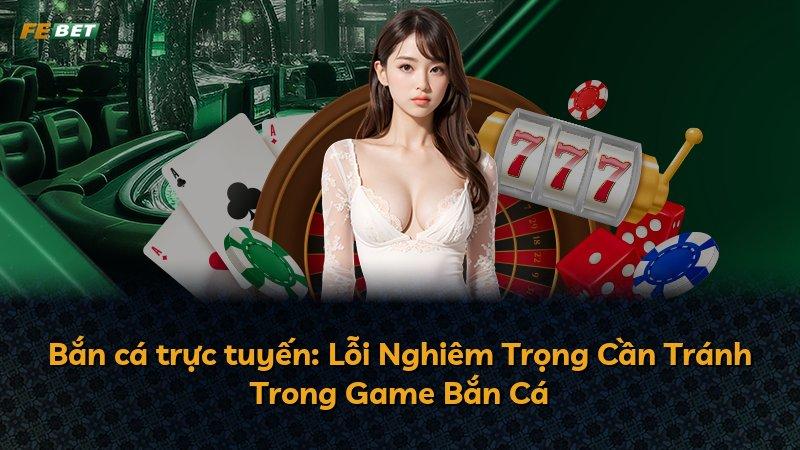 Bắn cá trực tuyến: Lỗi Nghiêm Trọng Cần Tránh Trong Game Bắn Cá