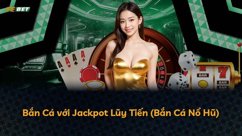 Bắn Cá với Jackpot Lũy Tiến (Bắn Cá Nổ Hũ)