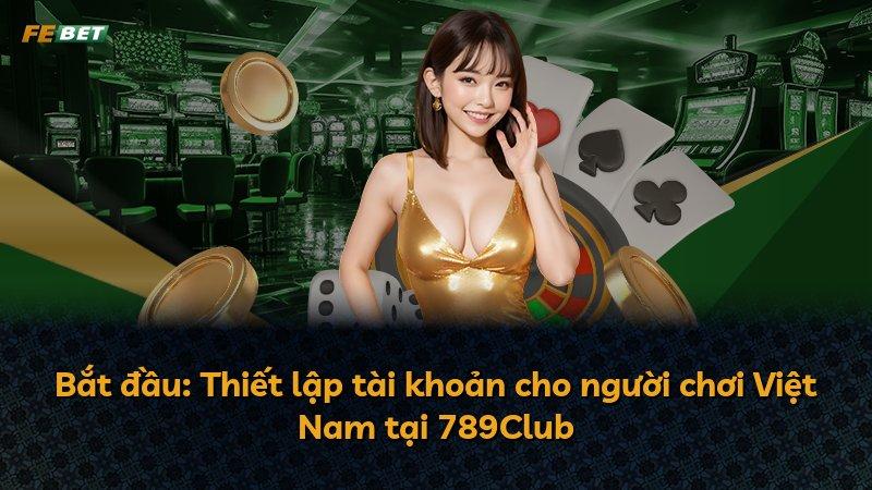 Bắt đầu: Thiết lập tài khoản cho người chơi Việt Nam tại 789Club