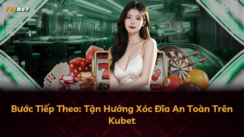 Bước Tiếp Theo: Tận Hưởng Xóc Đĩa An Toàn Trên Kubet