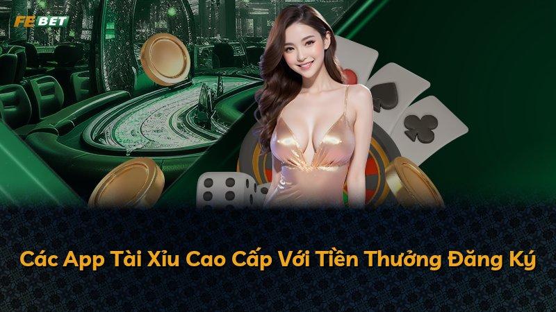 Các App Tài Xỉu Cao Cấp Với Tiền Thưởng Đăng Ký