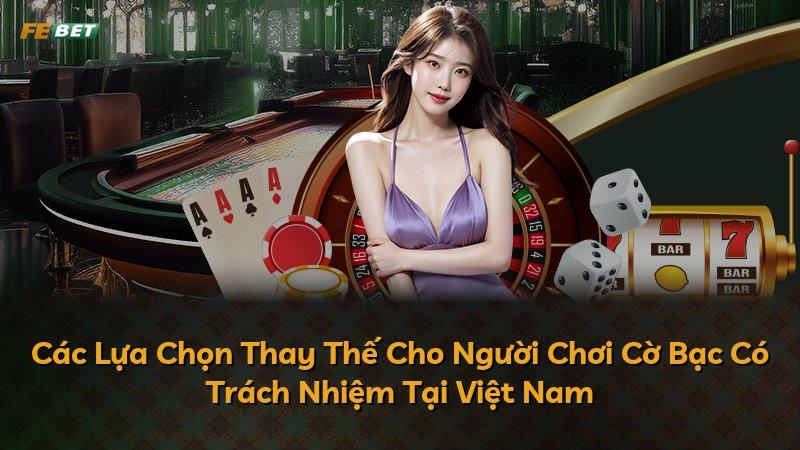 Các Lựa Chọn Thay Thế Cho Người Chơi Cờ Bạc Có Trách Nhiệm Tại Việt Nam