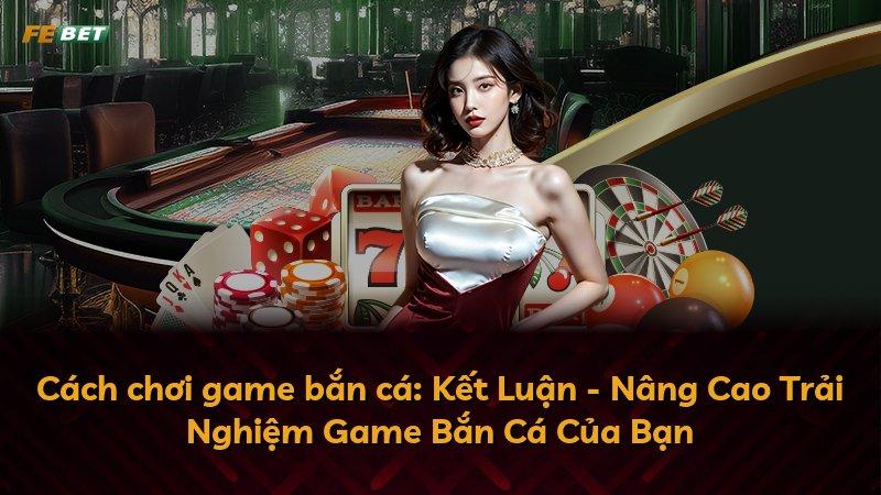 Cách chơi game bắn cá: Kết Luận - Nâng Cao Trải Nghiệm Game Bắn Cá Của Bạn