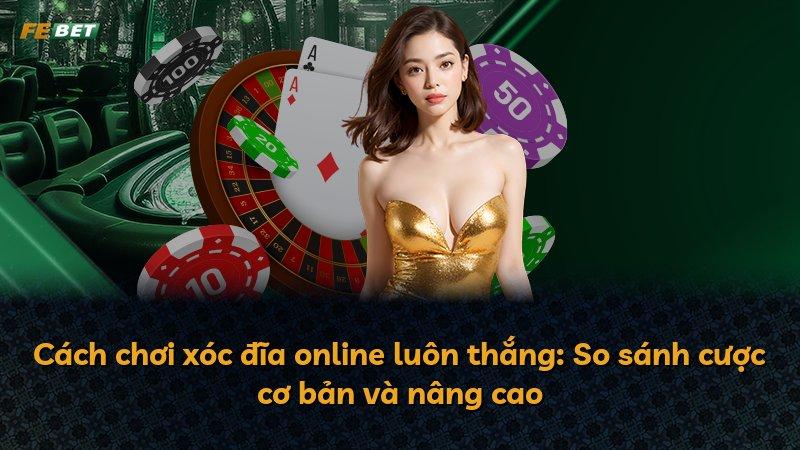 Cách chơi xóc đĩa online luôn thắng: So sánh cược cơ bản và nâng cao