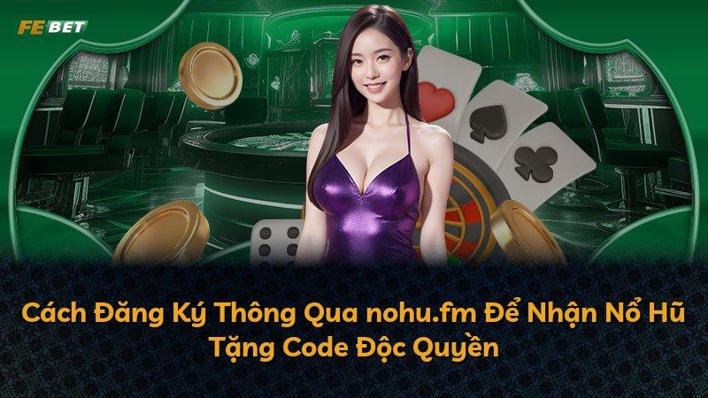 Cách Đăng Ký Thông Qua nohu.fm Để Nhận Nổ Hũ Tặng Code Độc Quyền